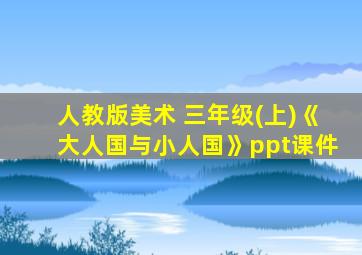 人教版美术 三年级(上)《大人国与小人国》ppt课件